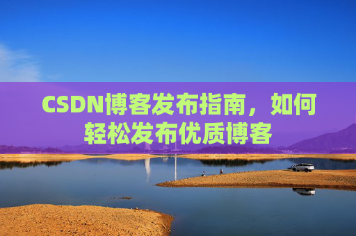 CSDN博客发布指南，如何轻松发布优质博客