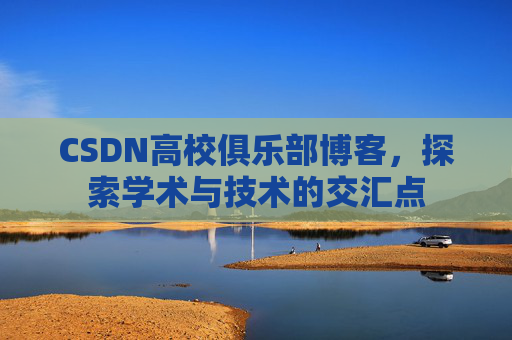 CSDN高校俱乐部博客，探索学术与技术的交汇点